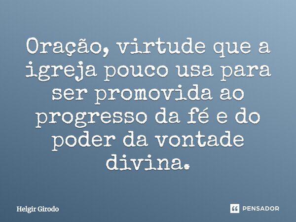 ⁠Oração, virtude que a igreja pouco usa para ser promovida ao progresso da fé e do poder da vontade divina.... Frase de Helgir Girodo.