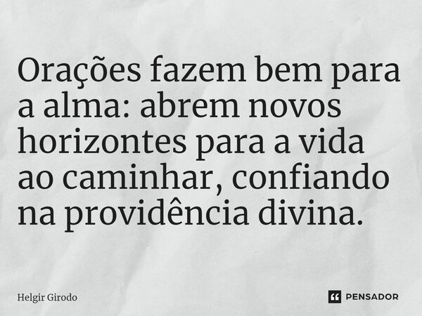 ⁠Orações fazem bem para a alma: abrem novos horizontes para a vida ao caminhar, confiando na providência divina.... Frase de Helgir Girodo.