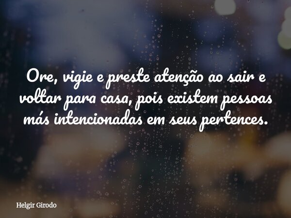 Ore, vigie e preste atenção ao sair e voltar para casa, pois existem pessoas más intencionadas em seus pertences.... Frase de Helgir Girodo.