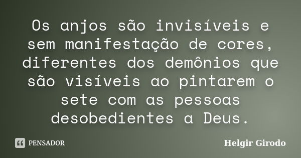 Os anjos são invisíveis e sem manifestação de cores, diferentes dos demônios que são visíveis ao pintarem o sete com as pessoas desobedientes a Deus.... Frase de Helgir Girodo.