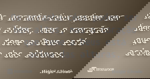 Os arranha-céus podem ser bem altos, mas o coração que teme a Deus está acima das alturas.... Frase de Helgir Girodo.