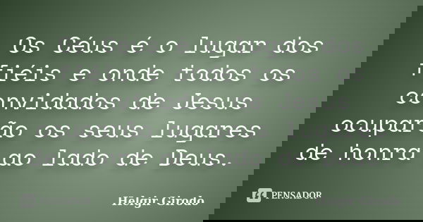 Os Céus é o lugar dos fiéis e onde todos os convidados de Jesus ocuparão os seus lugares de honra ao lado de Deus.... Frase de Helgir Girodo.
