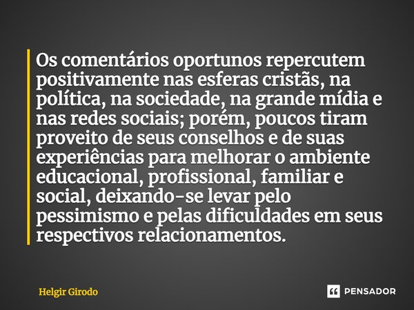 ⁠Os comentários oportunos repercutem positivamente nas esferas cristãs, na política, na sociedade, na grande mídia e nas redes sociais; porém, poucos tiram prov... Frase de Helgir Girodo.