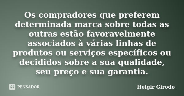 Os compradores que preferem determinada marca sobre todas as outras estão favoravelmente associados à várias linhas de produtos ou serviços específicos ou decid... Frase de Helgir Girodo.