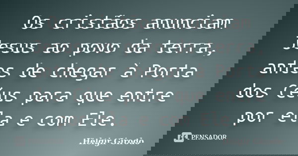Os cristãos anunciam Jesus ao povo da terra, antes de chegar à Porta dos Céus para que entre por ela e com Ele.... Frase de Helgir Girodo.