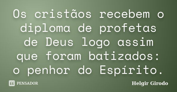 Os cristãos recebem o diploma de profetas de Deus logo assim que foram batizados: o penhor do Espírito.... Frase de Helgir Girodo.