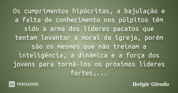 Os cumprimentos hipócritas, a bajulação e a falta de conhecimento nos púlpitos têm sido a arma dos líderes pacatos que tentam levantar a moral da igreja, porém ... Frase de Helgir Girodo.