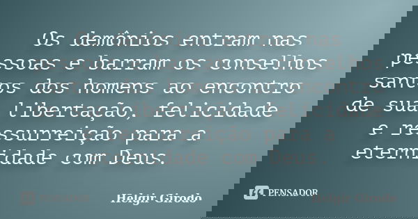 Os demônios entram nas pessoas e barram os conselhos santos dos homens ao encontro de sua libertação, felicidade e ressurreição para a eternidade com Deus.... Frase de Helgir Girodo.