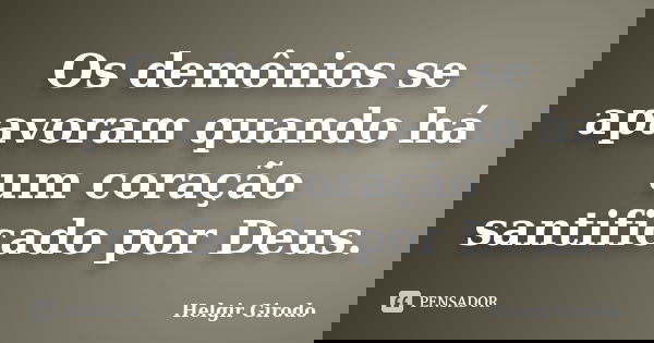 Os demônios se apavoram quando há um coração santificado por Deus.... Frase de Helgir Girodo.