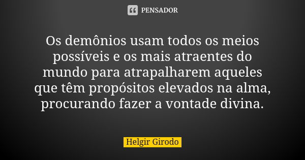 Os demônios usam todos os meios possíveis e os mais atraentes do mundo para atrapalharem aqueles que têm propósitos elevados na alma, procurando fazer a vontade... Frase de Helgir Girodo.