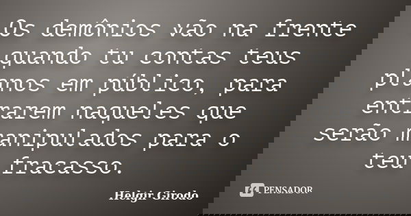 Os demônios vão na frente quando tu contas teus planos em público, para entrarem naqueles que serão manipulados para o teu fracasso.... Frase de Helgir Girodo.