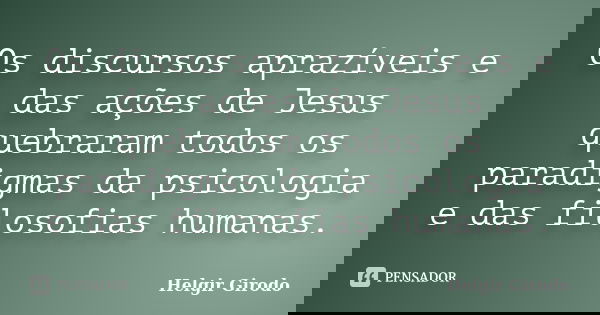 Os discursos aprazíveis e das ações de Jesus quebraram todos os paradigmas da psicologia e das filosofias humanas.... Frase de Helgir Girodo.