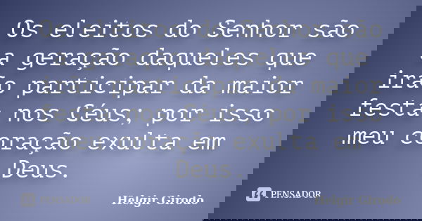 Os eleitos do Senhor são a geração daqueles que irão participar da maior festa nos Céus; por isso meu coração exulta em Deus.... Frase de Helgir Girodo.