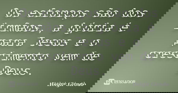 Os esforços são dos irmãos, a glória é para Jesus e o crescimento vem de Deus.... Frase de Helgir Girodo.
