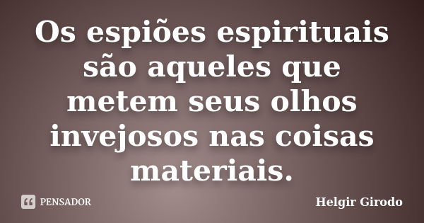 Os espiões espirituais são aqueles que metem seus olhos invejosos nas coisas materiais.... Frase de Helgir Girodo.