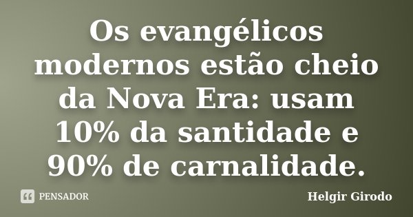 Os evangélicos modernos estão cheio da Nova Era: usam 10% da santidade e 90% de carnalidade.... Frase de Helgir Girodo.