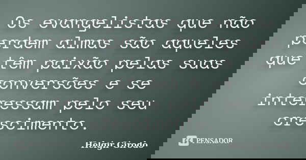 Os evangelistas que não perdem almas são aqueles que têm paixão pelas suas conversões e se interessam pelo seu crescimento.... Frase de Helgir Girodo.