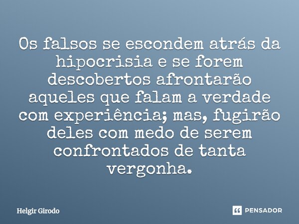 ⁠Os falsos se escondem atrás da hipocrisia e se forem descobertos afrontarão aqueles que falam a verdade com experiência; mas, fugirão deles com medo de serem c... Frase de Helgir Girodo.
