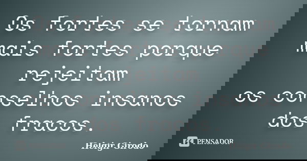 Os fortes se tornam mais fortes porque rejeitam os conselhos insanos dos fracos.... Frase de Helgir Girodo.