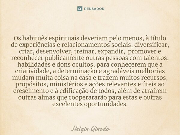 ⁠Os habituês espirituais deveriam pelo menos, à título de experiências e relacionamentos sociais, diversificar, criar, desenvolver, treinar, expandir, promover ... Frase de Helgir Girodo.