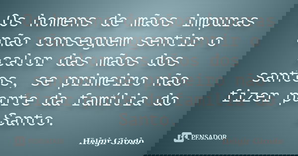 Os homens de mãos impuras não conseguem sentir o calor das mãos dos santos, se primeiro não fizer parte da família do Santo.... Frase de Helgir Girodo.