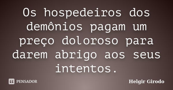 Os hospedeiros dos demônios pagam um preço doloroso para darem abrigo aos seus intentos.... Frase de Helgir Girodo.