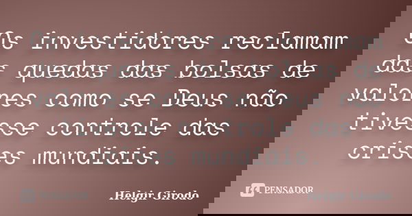 Os investidores reclamam das quedas das bolsas de valores como se Deus não tivesse controle das crises mundiais.... Frase de Helgir Girodo.