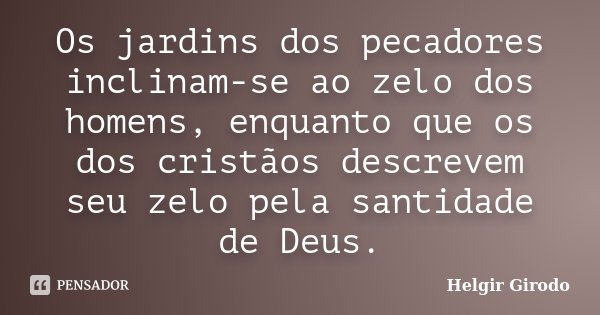 Os jardins dos pecadores inclinam-se ao zelo dos homens, enquanto que os dos cristãos descrevem seu zelo pela santidade de Deus.... Frase de Helgir Girodo.