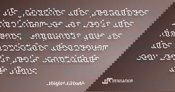 Os jardins dos pecadores inclinam-se ao zelo dos homens, enquanto que os dos cristãos descrevem seu zelo pela santidade de Deus.... Frase de Helgir Girodo.