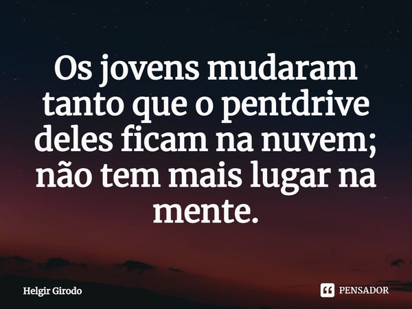 ⁠Os jovens mudaram tanto que o pentdrive deles ficam na nuvem; não tem mais lugar na mente.... Frase de Helgir Girodo.