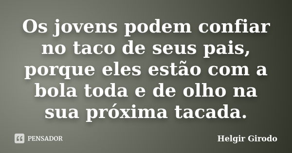 Os jovens podem confiar no taco de seus pais, porque eles estão com a bola toda e de olho na sua próxima tacada.... Frase de Helgir Girodo.