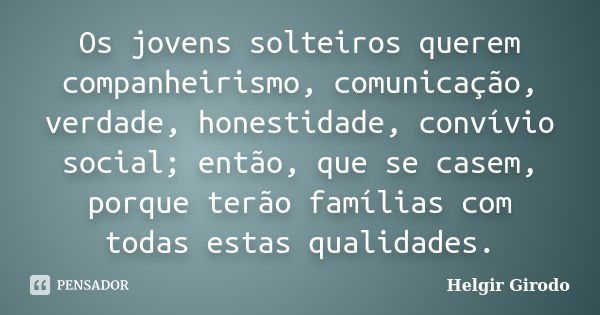 Os jovens solteiros querem companheirismo, comunicação, verdade, honestidade, convívio social; então, que se casem, porque terão famílias com todas estas qualid... Frase de Helgir Girodo.