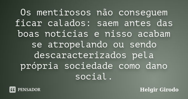 Os mentirosos não conseguem ficar calados: saem antes das boas notícias e nisso acabam se atropelando ou sendo descaracterizados pela própria sociedade como dan... Frase de Helgir Girodo.