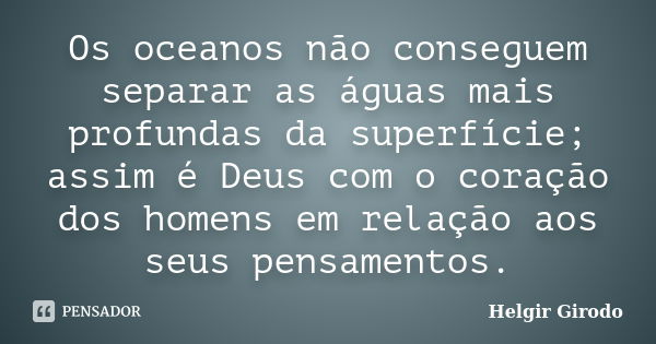 Os oceanos não conseguem separar as águas mais profundas da superfície; assim é Deus com o coração dos homens em relação aos seus pensamentos.... Frase de Helgir Girodo.