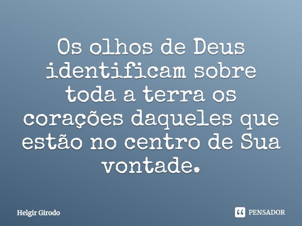 ⁠Os olhos de Deus identificam sobre toda a terra os corações daqueles que estão no centro de Sua vontade.... Frase de Helgir Girodo.
