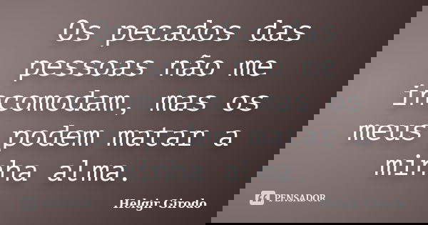Os pecados das pessoas não me incomodam, mas os meus podem matar a minha alma.... Frase de Helgir Girodo.