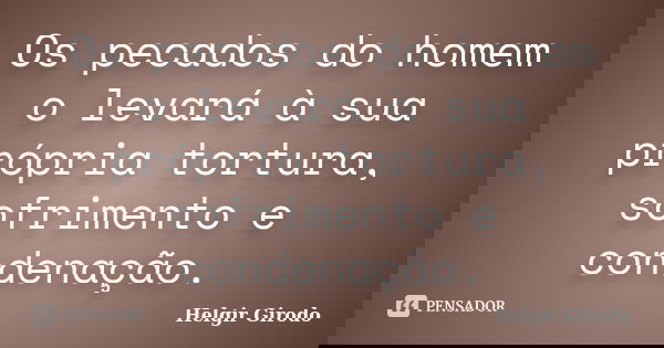 Os pecados do homem o levará à sua própria tortura, sofrimento e condenação.... Frase de Helgir Girodo.