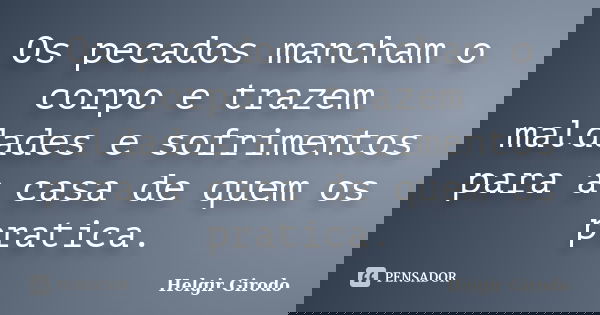 Os pecados mancham o corpo e trazem maldades e sofrimentos para a casa de quem os pratica.... Frase de Helgir Girodo.