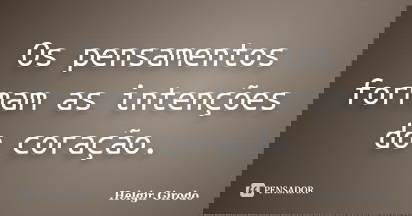 Os pensamentos formam as intenções do coração.... Frase de Helgir Girodo.