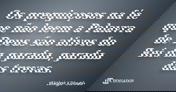 Os preguiçosos na fé que não leem a Palavra de Deus são ativos do Rei da parada, parada das trevas.... Frase de Helgir Girodo.