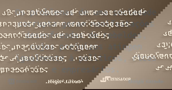 Os problemas de uma sociedade corrupta geram manifestações desenfreadas de rebeldes, cujos prejuízos atingem igualmente à políticos, ricos e empresários.... Frase de Helgir Girodo.