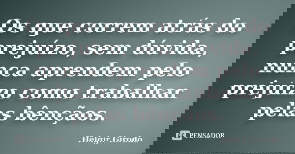 Os que correm atrás do prejuízo, sem dúvida, nunca aprendem pelo prejuízo como trabalhar pelas bênçãos.... Frase de Helgir Girodo.