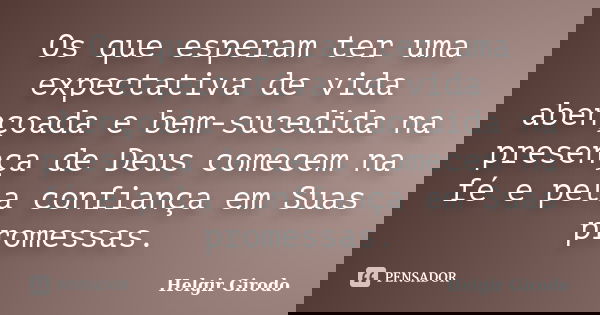 Os que esperam ter uma expectativa de vida abençoada e bem-sucedida na presença de Deus comecem na fé e pela confiança em Suas promessas.... Frase de Helgir Girodo.