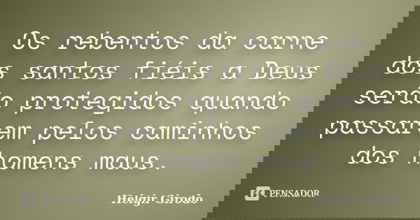 Os rebentos da carne dos santos fiéis a Deus serão protegidos quando passarem pelos caminhos dos homens maus.... Frase de Helgir Girodo.