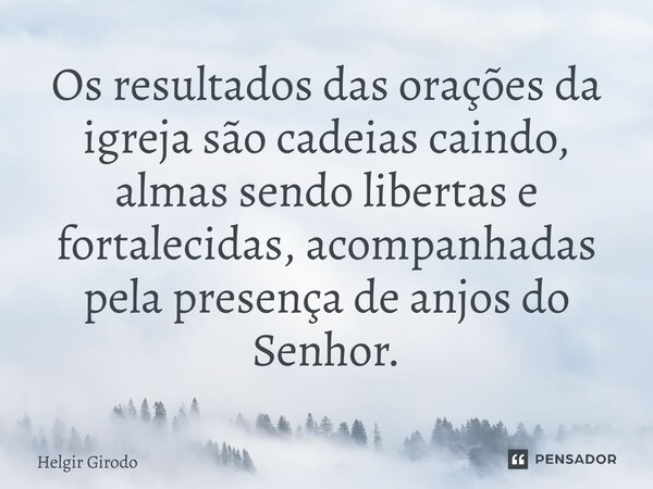 ⁠Os resultados das orações da igreja são cadeias caindo, almas sendo libertas e fortalecidas, acompanhadas pela presença de anjos do Senhor.... Frase de Helgir Girodo.