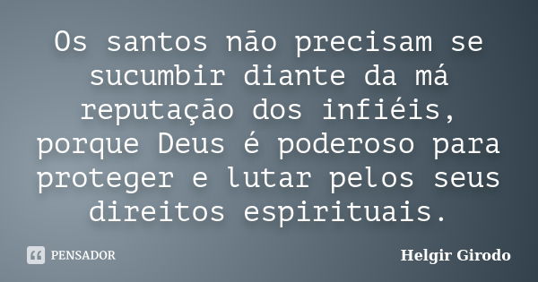 Os santos não precisam se sucumbir diante da má reputação dos infiéis, porque Deus é poderoso para proteger e lutar pelos seus direitos espirituais.... Frase de Helgir Girodo.