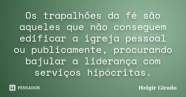 Os trapalhões da fé são aqueles que não conseguem edificar a igreja pessoal ou publicamente, procurando bajular a liderança com serviços hipócritas.... Frase de Helgir Girodo.