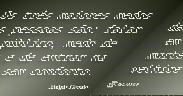 Os três maiores medos das pessoas são: falar em público, medo de morte e de entrar na velhice sem conforto.... Frase de Helgir Girodo.
