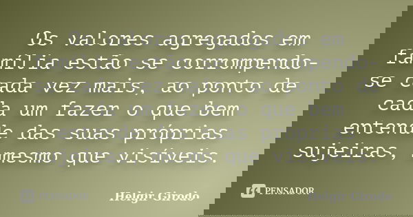 Os valores agregados em família estão se corrompendo-se cada vez mais, ao ponto de cada um fazer o que bem entende das suas próprias sujeiras, mesmo que visívei... Frase de Helgir Girodo.