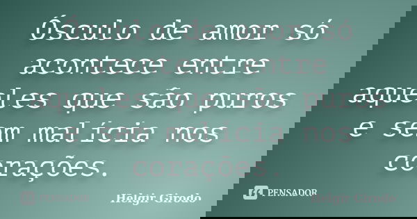 Ósculo de amor só acontece entre aqueles que são puros e sem malícia nos corações.... Frase de Helgir Girodo.